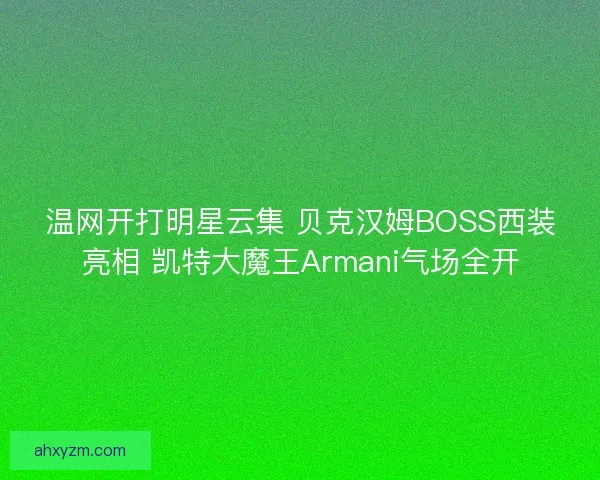 温网开打明星云集 贝克汉姆BOSS西装亮相 凯特大魔王Armani气场全开