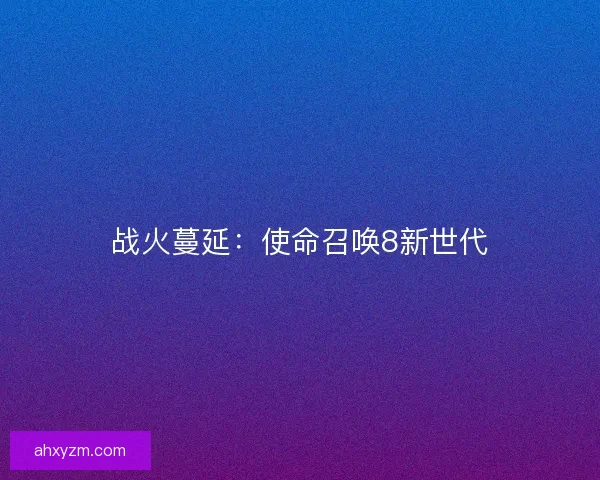 战火蔓延：使命召唤8新世代